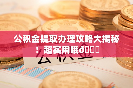 东坑公积金提取办理攻略大揭秘！超实用哦😉