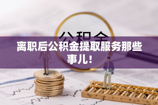 东坑离职后公积金提取服务那些事儿！