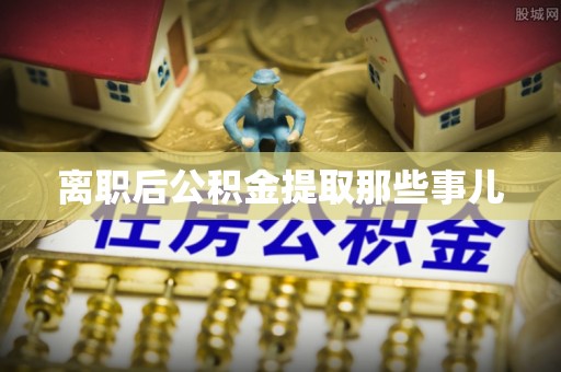 东坑离职后公积金提取那些事儿