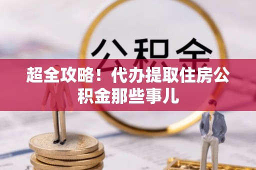 东坑超全攻略！代办提取住房公积金那些事儿