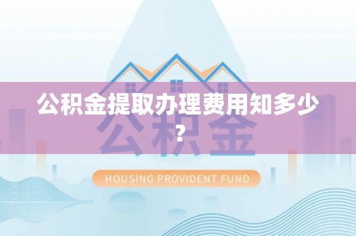 东坑公积金提取办理费用知多少？