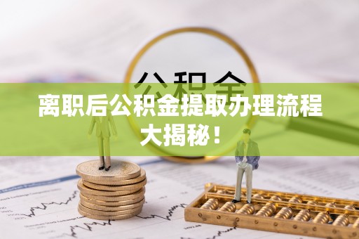 东坑离职后公积金提取办理流程大揭秘！
