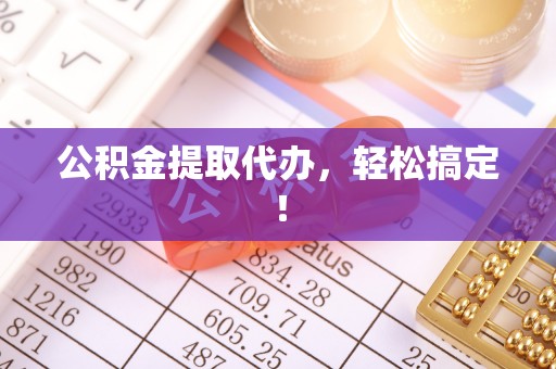 东坑公积金提取代办，轻松搞定！